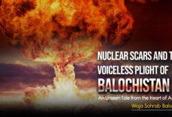 Nuclear Scars and the Voiceless Plight of Balochistan: An Unseen Tale from the Heart of Asia