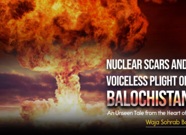 Nuclear Scars and the Voiceless Plight of Balochistan: An Unseen Tale from the Heart of Asia