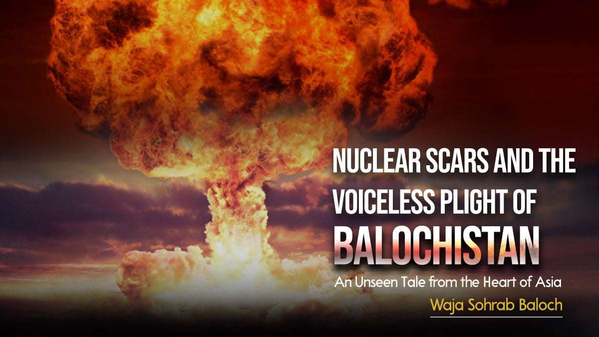 Nuclear Scars and the Voiceless Plight of Balochistan: An Unseen Tale from the Heart of Asia
