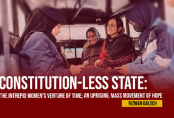 Constitution-Less State: The Intrepid Women’s Venture of Time; An Uprising, Mass Movement of Hope –  Rizwan Baloch