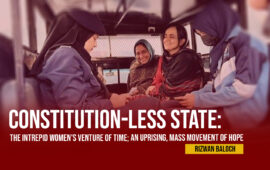 Constitution-Less State: The Intrepid Women’s Venture of Time; An Uprising, Mass Movement of Hope –  Rizwan Baloch