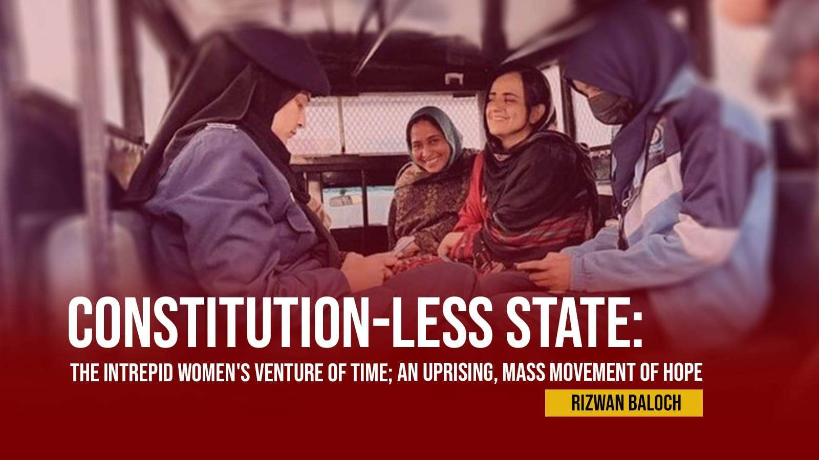 Constitution-Less State: The Intrepid Women’s Venture of Time; An Uprising, Mass Movement of Hope –  Rizwan Baloch