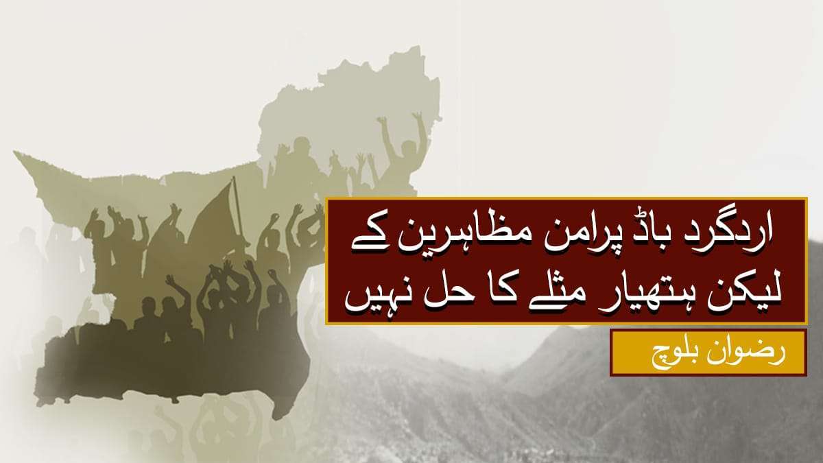 اردگرد باڈ پرامن مظاہرین کے لیکن ہتھیار مثلے کا حل نہیں۔ رضوان بلوچ