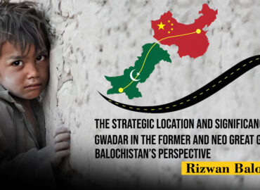 The Strategic Location and Significance of Gwadar in the Former and Neo Great Game: Balochistan’s Perspective – Rizwan Baloch