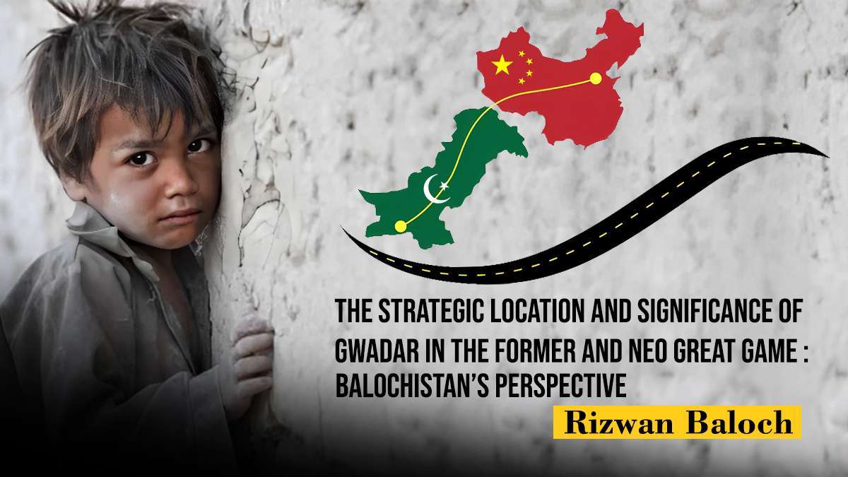 The Strategic Location and Significance of Gwadar in the Former and Neo Great Game: Balochistan’s Perspective – Rizwan Baloch