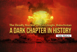 The Deadly Nuclear Test in Chaghi, Balochistan: A Dark Chapter in History – Sahir Baloch