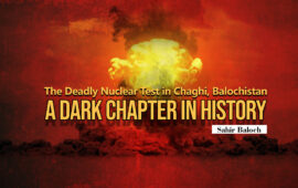 The Deadly Nuclear Test in Chaghi, Balochistan: A Dark Chapter in History – Sahir Baloch