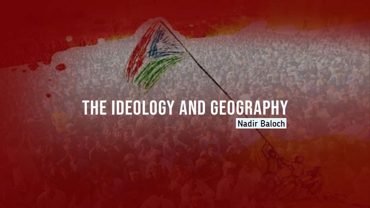 The Ideology and Geography – Nadir Baloch