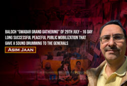 Baloch “Gwadar Grand Gathering” of 29th July – 16 day long Successful Peaceful public mobilization that gave a sound drumming to the Generals – Asim Jaan