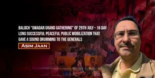 Baloch “Gwadar Grand Gathering” of 29th July – 16 day long Successful Peaceful public mobilization that gave a sound drumming to the Generals – Asim Jaan