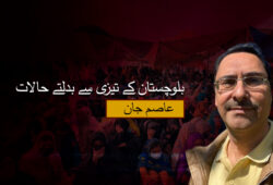 بلوچستان کے تیزی سے بدلتے حالات- عاصم جان