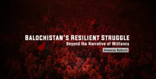 Balochistan’s Resilient Struggle: Beyond the Narrative of Militancy – Aneesa Baloch