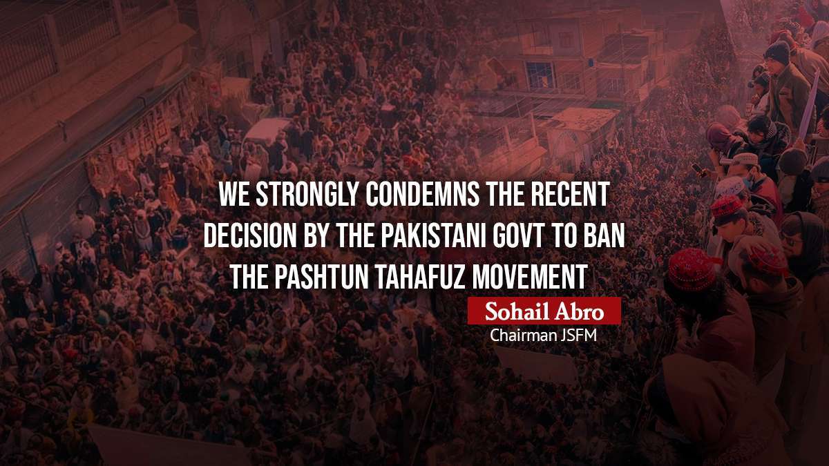 We Strongly Condemns the recent decision by the Pakistani Govt to ban the Pashtun Tahafuz Movement – Sohail Abro Chairman JSFM