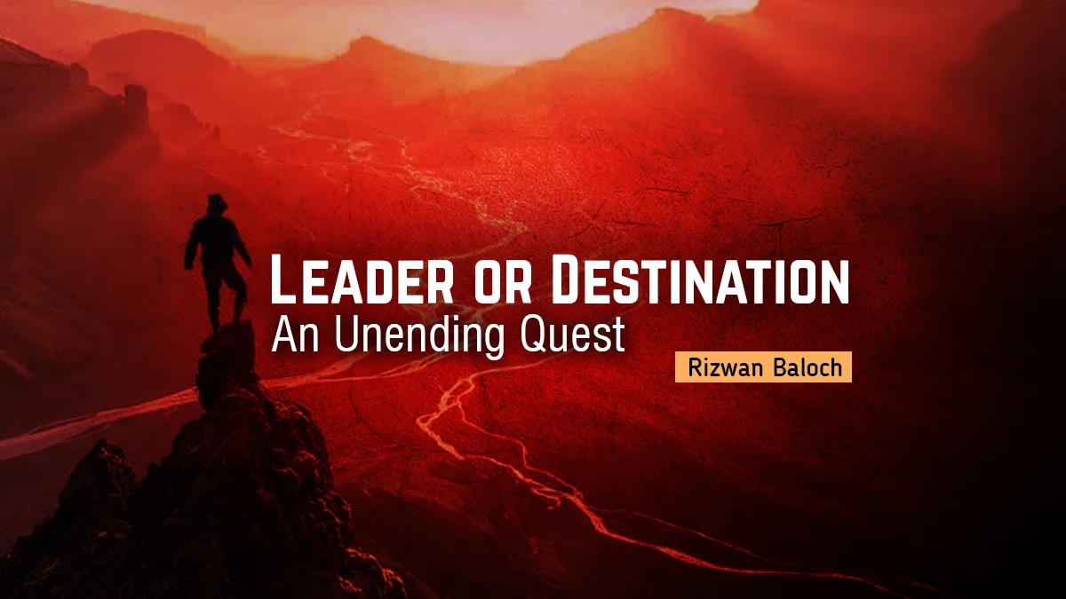 Leader or Destination: An Unending Quest – Rizwan Baloch