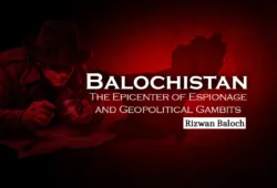 Balochistan: The Epicenter of Espionage and Geopolitical Gambits – Rizwan Baloch