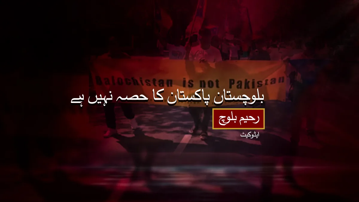 بلوچستان پاکستان کا حصہ نہیں ہے۔ رحیم بلوچ ایڈوکیٹ