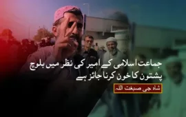 جماعت اسلامی کے امیر کی نظر میں بلوچ پشتون کا خون کرنا جائز ہے۔ شاہ جی صبغت اللہ