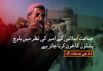 جماعت اسلامی کے امیر کی نظر میں بلوچ پشتون کا خون کرنا جائز ہے۔ شاہ جی صبغت اللہ