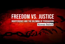 Freedom vs. Justice: Indifference and the Dilemma of Persuasion – Rizwan Baloch