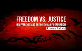 Freedom vs. Justice: Indifference and the Dilemma of Persuasion – Rizwan Baloch