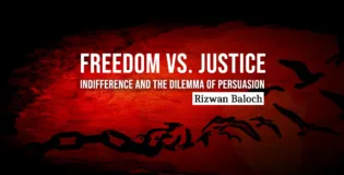 Freedom vs. Justice: Indifference and the Dilemma of Persuasion – Rizwan Baloch