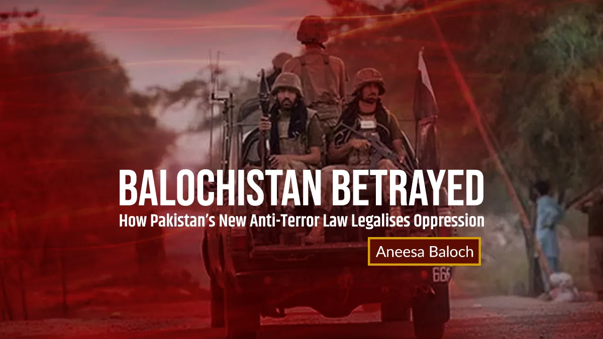 Balochistan Betrayed: How Pakistan’s New Anti-Terror Law Legalises Oppression – Aneesa Baloch