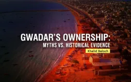 Gwadar’s Ownership: Myths vs. Historical Evidence — Khalid Baloch