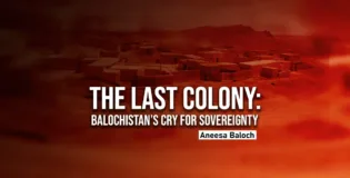 The Last Colony: Balochistan’s Cry for Sovereignty – Aneesa Baloch