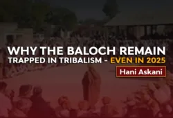 Why the Baloch Remain Trapped in Tribalism — Even in 2025 – Hani Askani