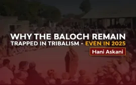 Why the Baloch Remain Trapped in Tribalism — Even in 2025 – Hani Askani