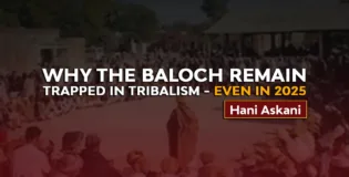 Why the Baloch Remain Trapped in Tribalism — Even in 2025 – Hani Askani
