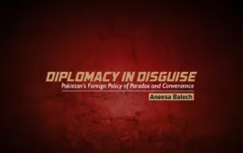 Diplomacy in Disguise: Pakistan’s Foreign Policy of Paradox and Convenience – Aneesa Baloch