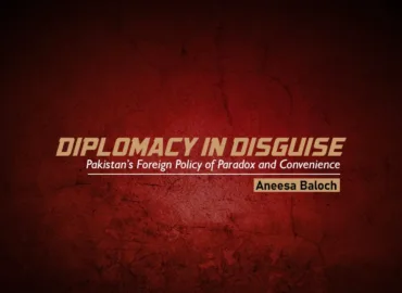 Diplomacy in Disguise: Pakistan’s Foreign Policy of Paradox and Convenience – Aneesa Baloch