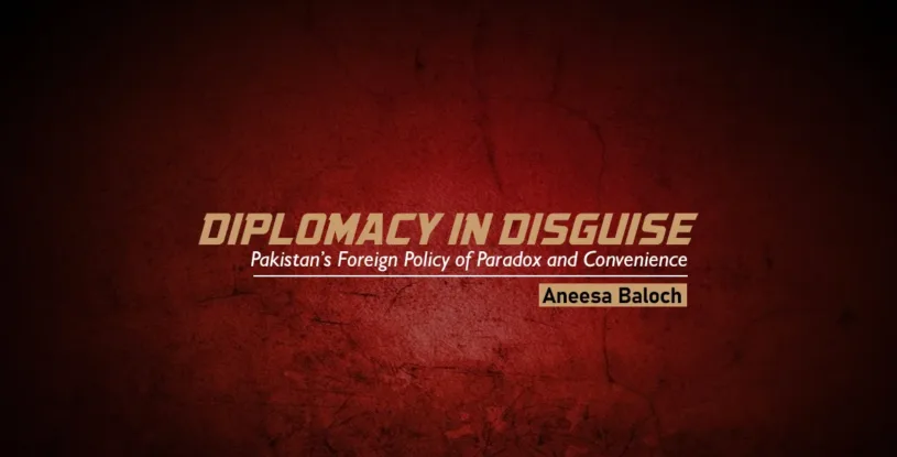 Diplomacy in Disguise: Pakistan’s Foreign Policy of Paradox and Convenience – Aneesa Baloch