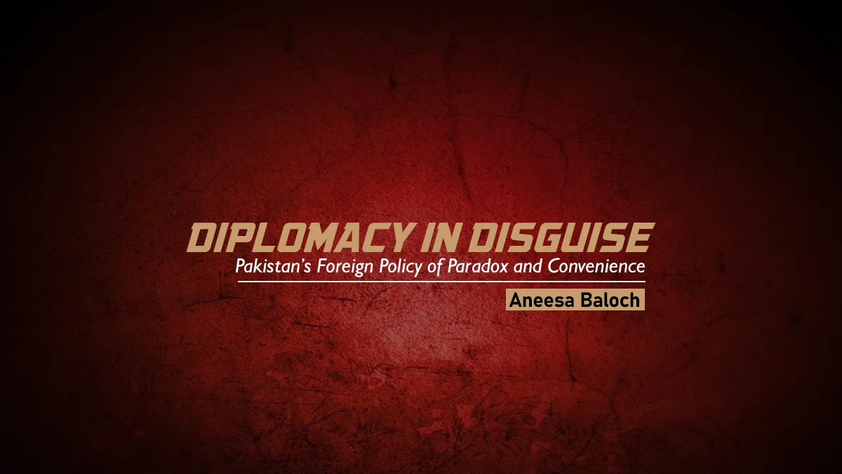 Diplomacy in Disguise: Pakistan’s Foreign Policy of Paradox and Convenience – Aneesa Baloch