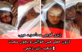 زہری فوجی محاصرے میں، ڈرون حملے میں خواتین و بچوں سمیت 6 شھید ، تین زخمی