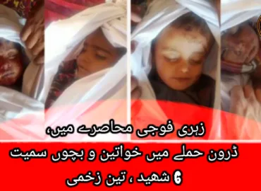 زہری فوجی محاصرے میں، ڈرون حملے میں خواتین و بچوں سمیت 6 شھید ، تین زخمی