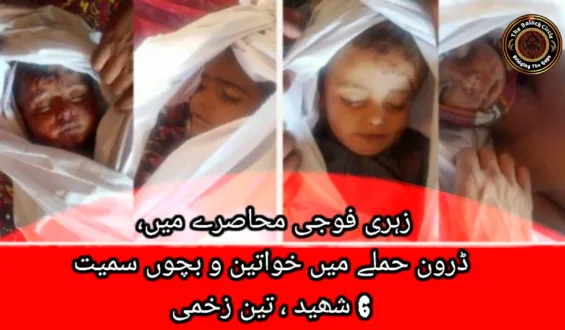 زہری فوجی محاصرے میں، ڈرون حملے میں خواتین و بچوں سمیت 6 شھید ، تین زخمی