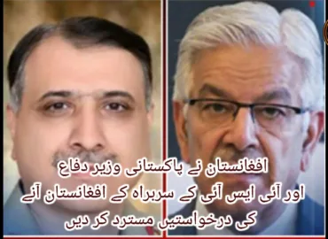 افغانستان نے پاکستانی وزیر دفاع اور آئی ایس آئی کے سربراہ کے افغانستان آنے کی درخواستیں مسترد کر دیں