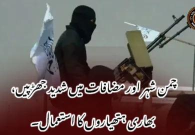 چمن شہر اور مضافات میں شدید جھڑپیں، بھاری ہتھیاروں کا استعمال۔