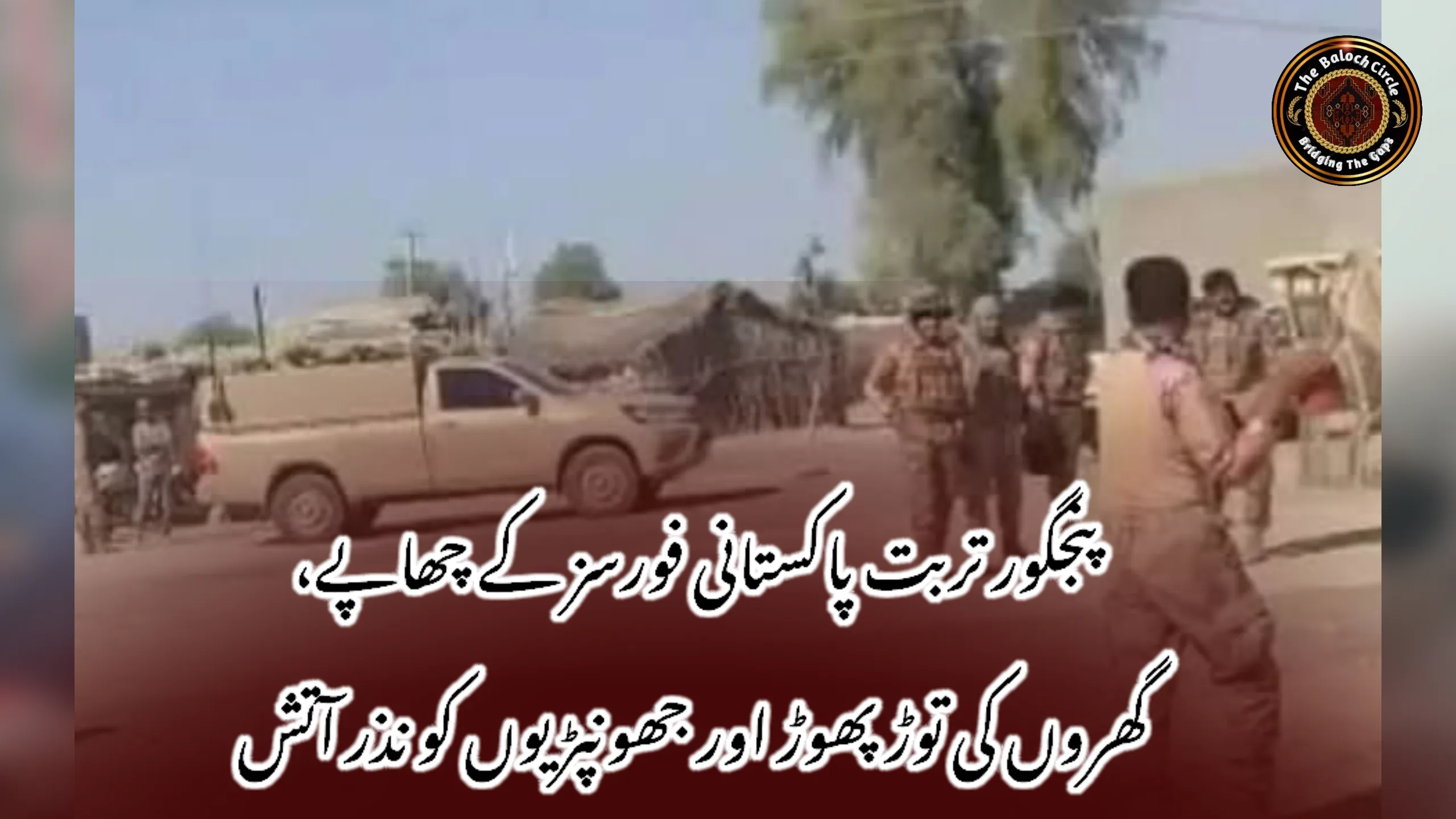 پنجگور تربت پاکستانی فورسز کے چھاپے، گھروں کی توڑ پھوڑ اور جھونپڑیوں کو نذر آتش