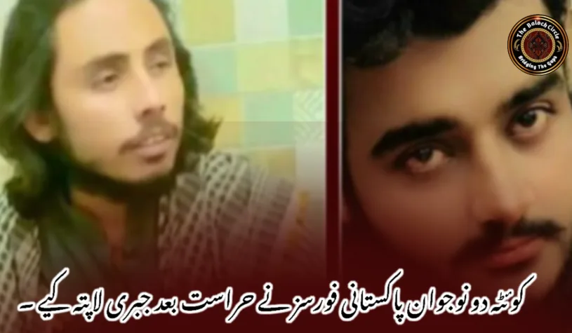 کوئٹہ دو نوجوان پاکستانی فورسز نے حراست بعد جبری لاپتہ کیے ۔