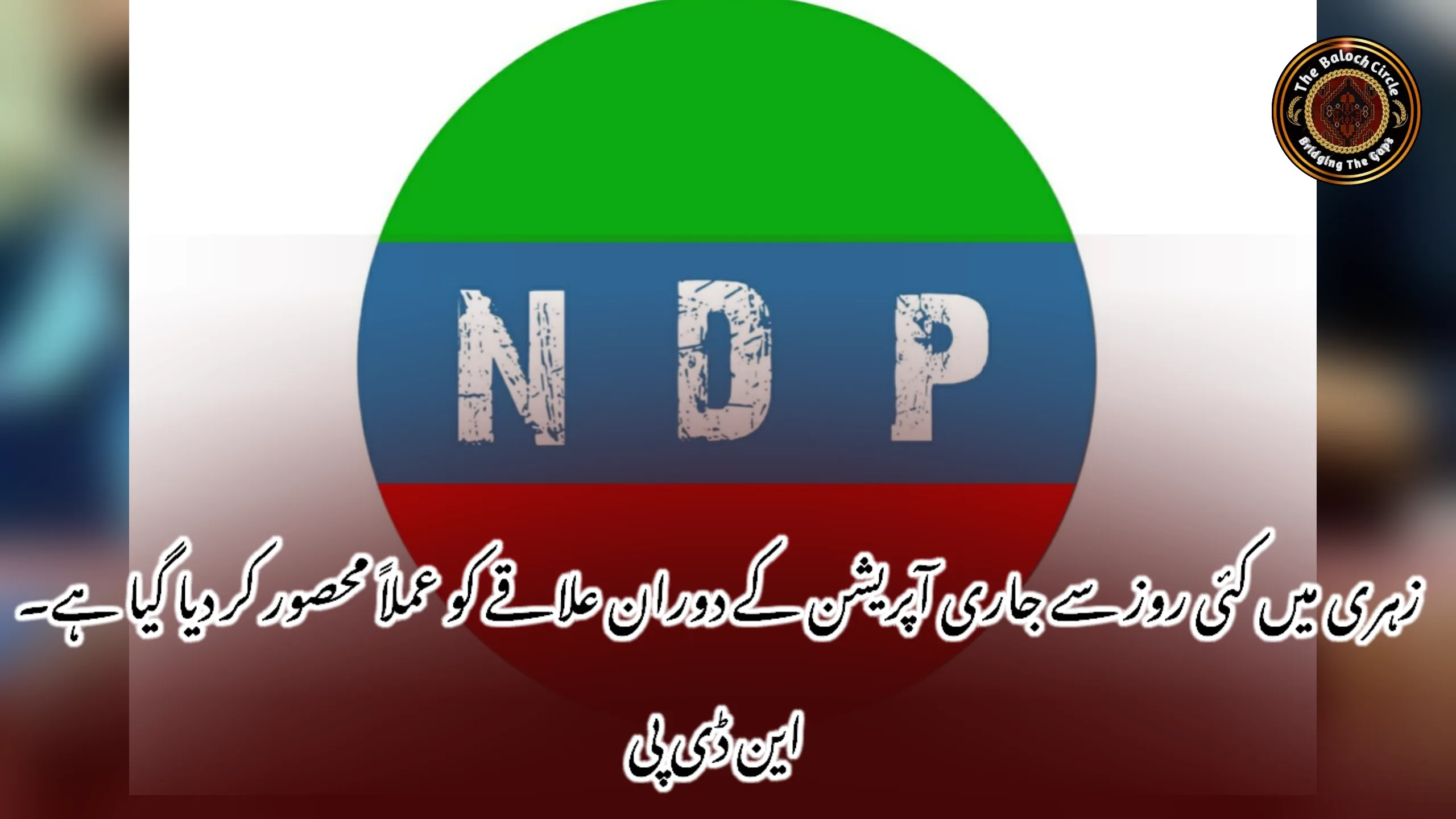 زہری میں کئی روز سے جاری آپریشن کے دوران علاقے کو عملاً محصور کر دیا گیا ہے۔ این ڈی پی