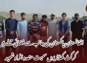 افغانستان پاکستان کی جانب سے فضائی حملے میں کرکٹ کھلاڑیوں سمیت متعدد افراد شھید