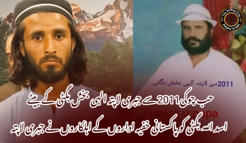 حب چوکی2011 سے جبری لاپتہ الہی بخش بگٹی کے بیٹے اسد اللہ بگٹی کو پاکستانی خفیہ اداروں کے اہلکاروں نے جبری لاپتہ
