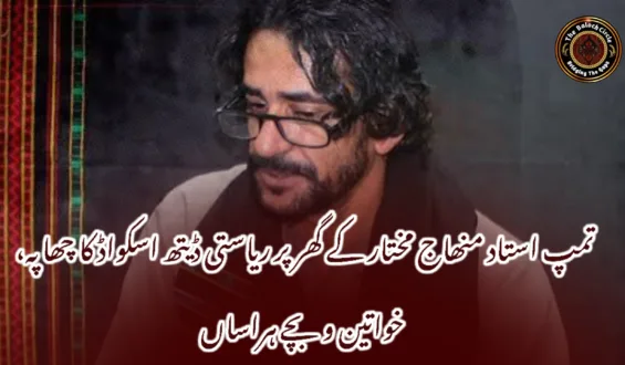 تمپ استاد منھاج مختار کے گھر پر ریاستی ڈیتھ اسکواڈ کا چھاپہ، خواتین و بچے ہراساں