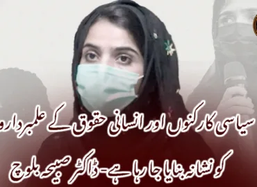 سیاسی کارکنوں اور انسانی حقوق کے علمبرداروں کو نشانہ بنایا جا رہا ہے- ڈاکٹر صبیحہ بلوچ