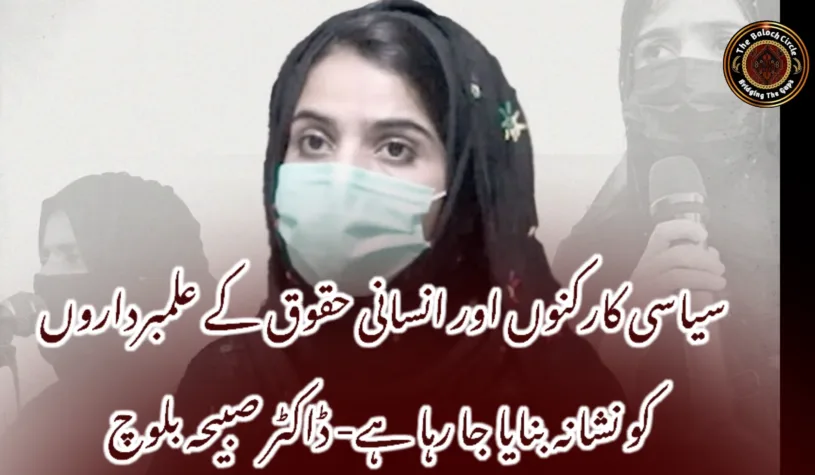 سیاسی کارکنوں اور انسانی حقوق کے علمبرداروں کو نشانہ بنایا جا رہا ہے- ڈاکٹر صبیحہ بلوچ