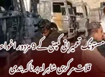 مستونگ تعمیراتی کمپنی کے 9 مزدور اغواء، قلات مرکزی شاہراہ پر ناکہ بندی