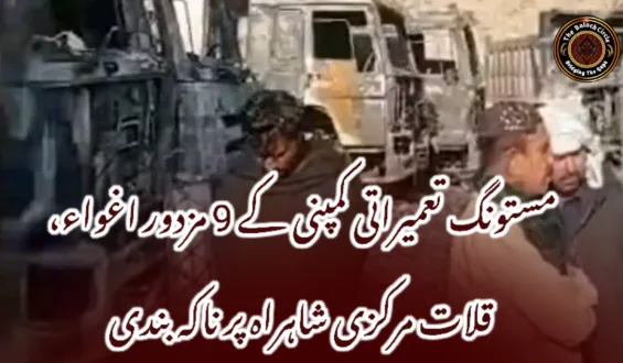 مستونگ تعمیراتی کمپنی کے 9 مزدور اغواء، قلات مرکزی شاہراہ پر ناکہ بندی